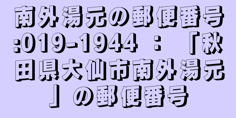 南外湯元の郵便番号:019-1944 ： 「秋田県大仙市南外湯元」の郵便番号