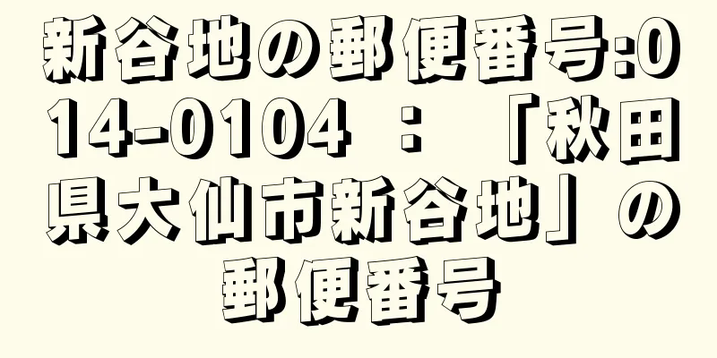 新谷地の郵便番号:014-0104 ： 「秋田県大仙市新谷地」の郵便番号