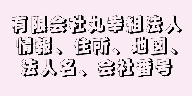 有限会社丸幸組法人情報、住所、地図、法人名、会社番号