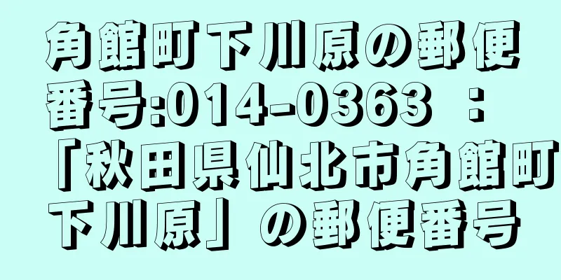 角館町下川原の郵便番号:014-0363 ： 「秋田県仙北市角館町下川原」の郵便番号