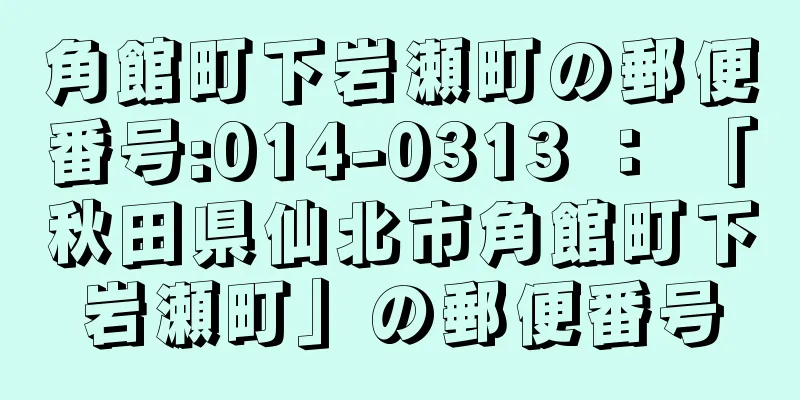 角館町下岩瀬町の郵便番号:014-0313 ： 「秋田県仙北市角館町下岩瀬町」の郵便番号