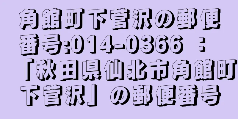 角館町下菅沢の郵便番号:014-0366 ： 「秋田県仙北市角館町下菅沢」の郵便番号