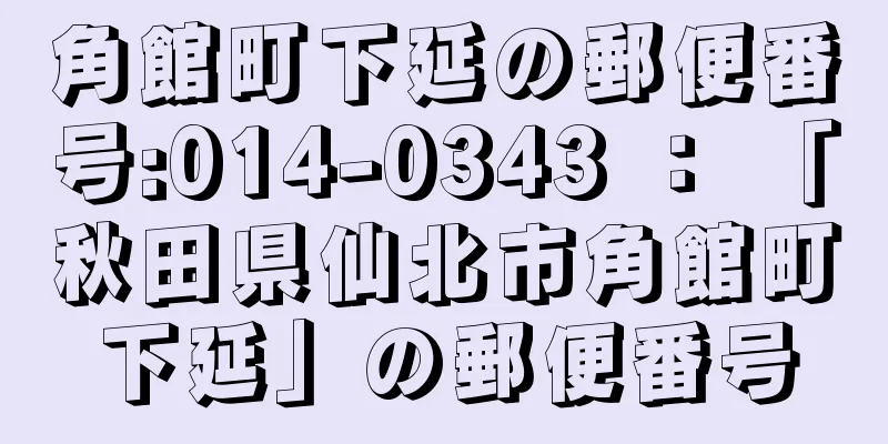 角館町下延の郵便番号:014-0343 ： 「秋田県仙北市角館町下延」の郵便番号