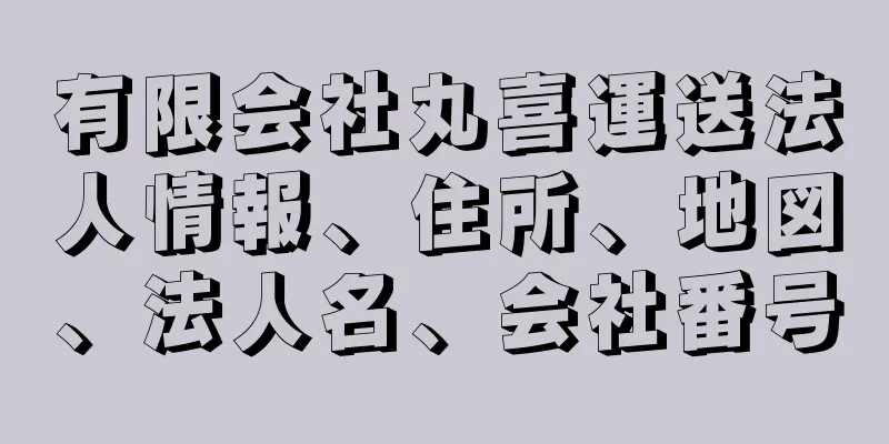 有限会社丸喜運送法人情報、住所、地図、法人名、会社番号