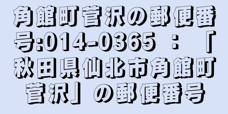 角館町菅沢の郵便番号:014-0365 ： 「秋田県仙北市角館町菅沢」の郵便番号