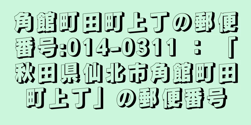 角館町田町上丁の郵便番号:014-0311 ： 「秋田県仙北市角館町田町上丁」の郵便番号