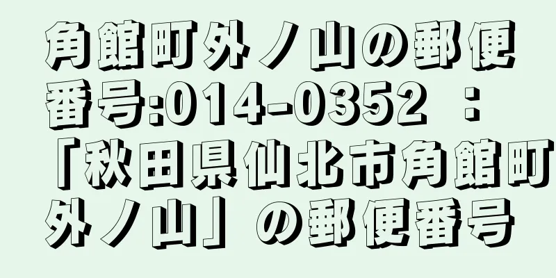 角館町外ノ山の郵便番号:014-0352 ： 「秋田県仙北市角館町外ノ山」の郵便番号