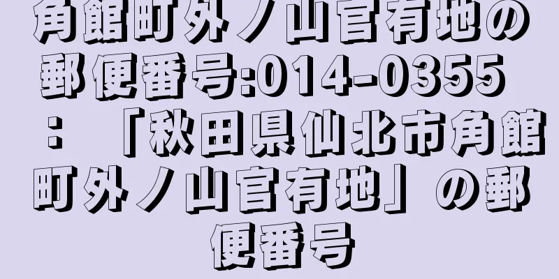 角館町外ノ山官有地の郵便番号:014-0355 ： 「秋田県仙北市角館町外ノ山官有地」の郵便番号