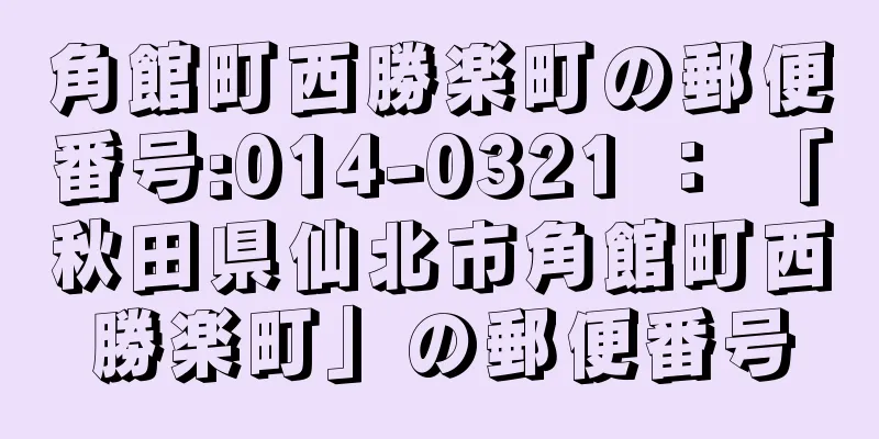 角館町西勝楽町の郵便番号:014-0321 ： 「秋田県仙北市角館町西勝楽町」の郵便番号