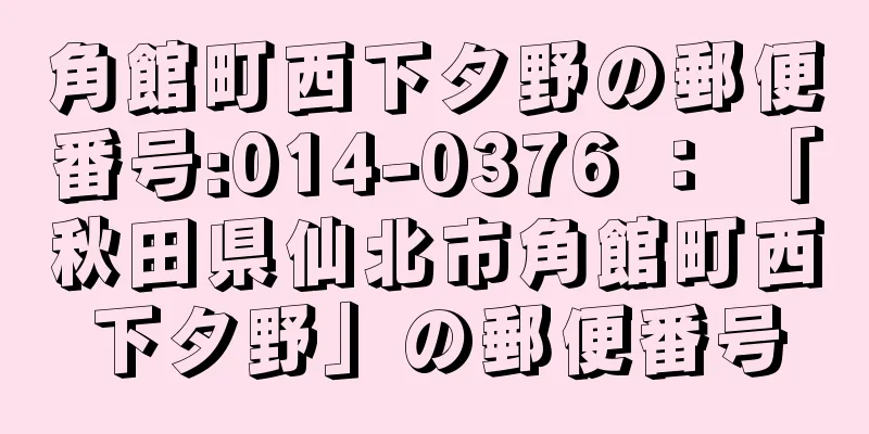 角館町西下タ野の郵便番号:014-0376 ： 「秋田県仙北市角館町西下タ野」の郵便番号