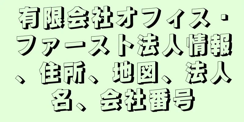 有限会社オフィス・ファースト法人情報、住所、地図、法人名、会社番号