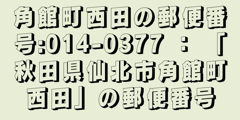 角館町西田の郵便番号:014-0377 ： 「秋田県仙北市角館町西田」の郵便番号