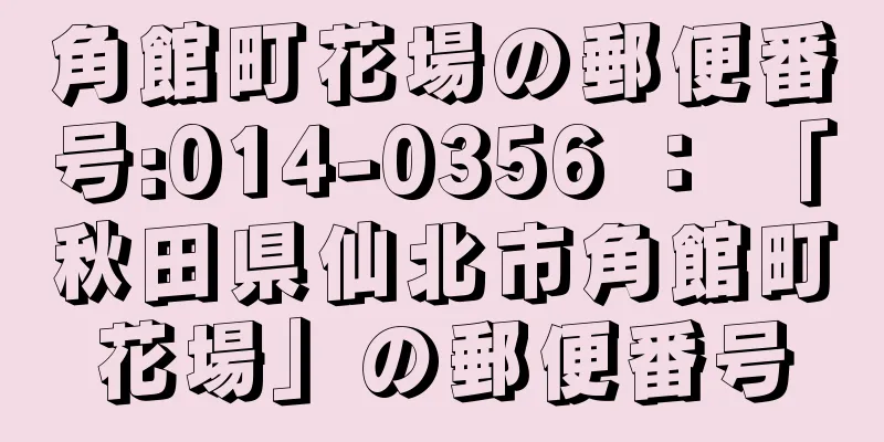 角館町花場の郵便番号:014-0356 ： 「秋田県仙北市角館町花場」の郵便番号