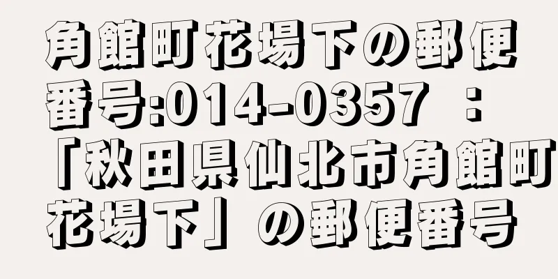 角館町花場下の郵便番号:014-0357 ： 「秋田県仙北市角館町花場下」の郵便番号
