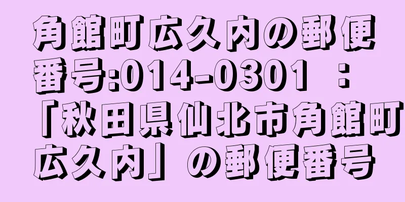 角館町広久内の郵便番号:014-0301 ： 「秋田県仙北市角館町広久内」の郵便番号
