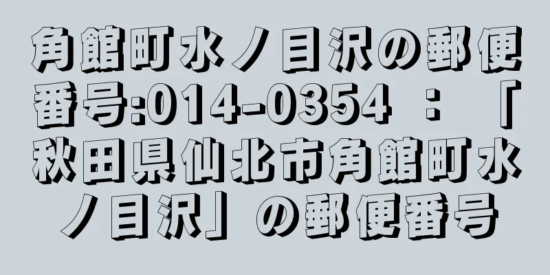 角館町水ノ目沢の郵便番号:014-0354 ： 「秋田県仙北市角館町水ノ目沢」の郵便番号