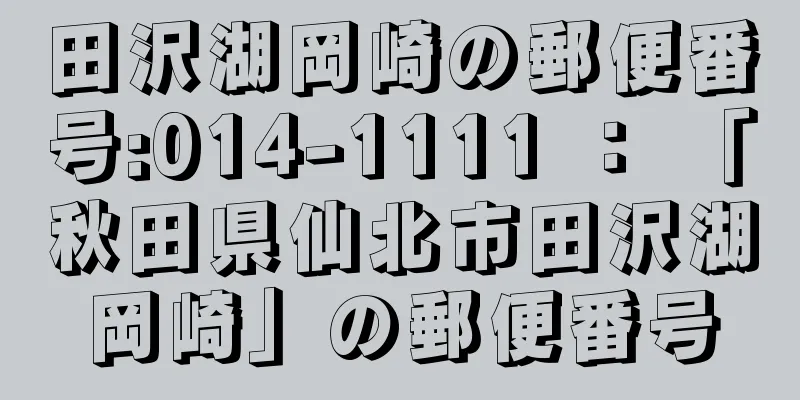 田沢湖岡崎の郵便番号:014-1111 ： 「秋田県仙北市田沢湖岡崎」の郵便番号