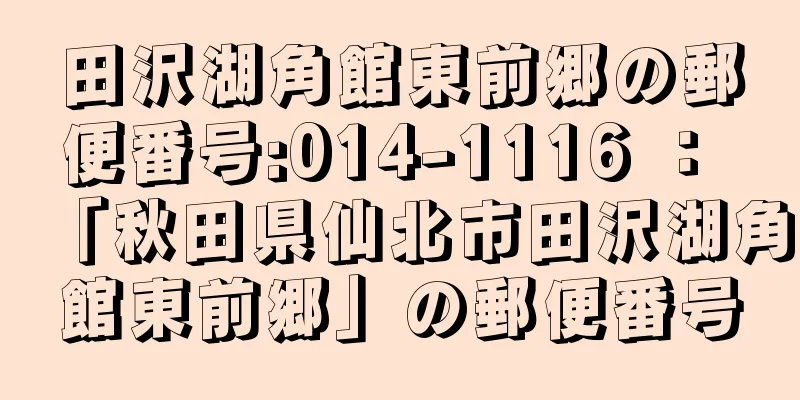 田沢湖角館東前郷の郵便番号:014-1116 ： 「秋田県仙北市田沢湖角館東前郷」の郵便番号