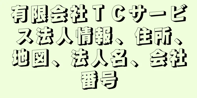 有限会社ＴＣサービス法人情報、住所、地図、法人名、会社番号