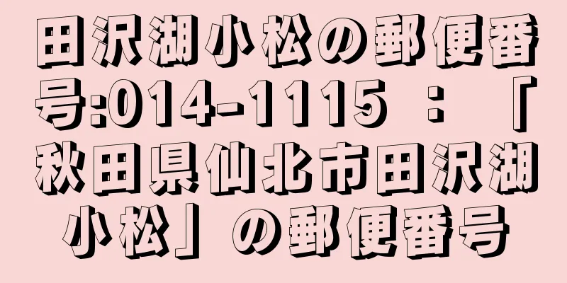 田沢湖小松の郵便番号:014-1115 ： 「秋田県仙北市田沢湖小松」の郵便番号