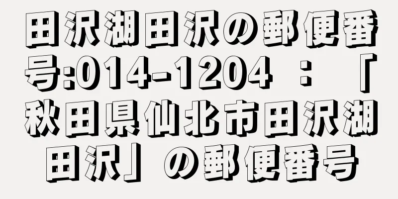 田沢湖田沢の郵便番号:014-1204 ： 「秋田県仙北市田沢湖田沢」の郵便番号