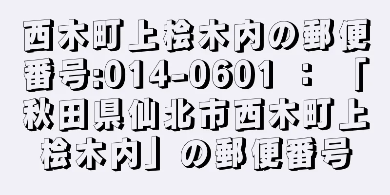 西木町上桧木内の郵便番号:014-0601 ： 「秋田県仙北市西木町上桧木内」の郵便番号