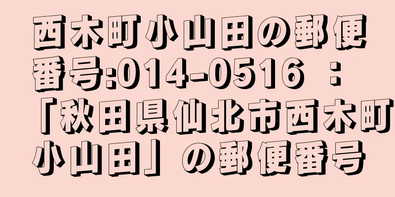 西木町小山田の郵便番号:014-0516 ： 「秋田県仙北市西木町小山田」の郵便番号