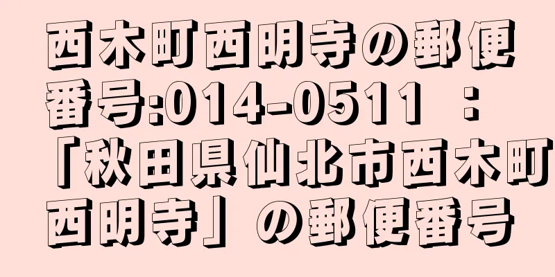 西木町西明寺の郵便番号:014-0511 ： 「秋田県仙北市西木町西明寺」の郵便番号