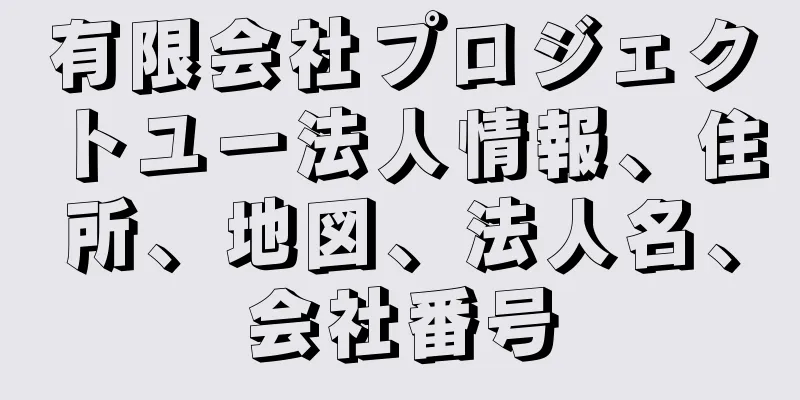 有限会社プロジェクトユー法人情報、住所、地図、法人名、会社番号