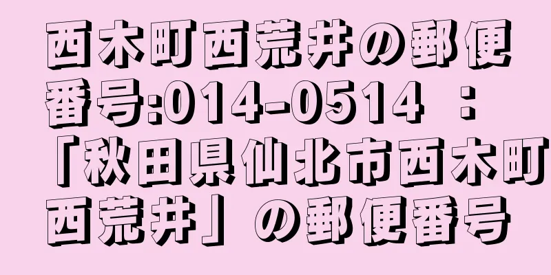 西木町西荒井の郵便番号:014-0514 ： 「秋田県仙北市西木町西荒井」の郵便番号