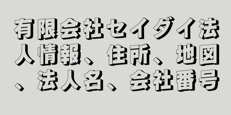 有限会社セイダイ法人情報、住所、地図、法人名、会社番号