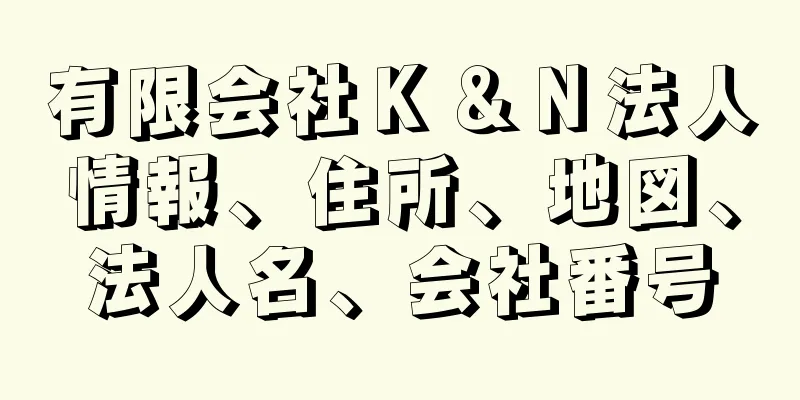 有限会社Ｋ＆Ｎ法人情報、住所、地図、法人名、会社番号