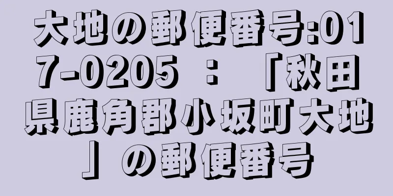 大地の郵便番号:017-0205 ： 「秋田県鹿角郡小坂町大地」の郵便番号