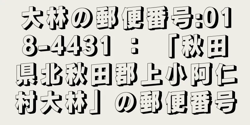 大林の郵便番号:018-4431 ： 「秋田県北秋田郡上小阿仁村大林」の郵便番号