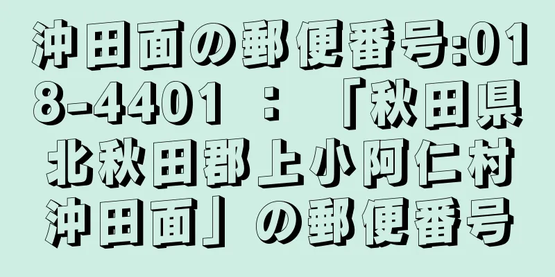 沖田面の郵便番号:018-4401 ： 「秋田県北秋田郡上小阿仁村沖田面」の郵便番号