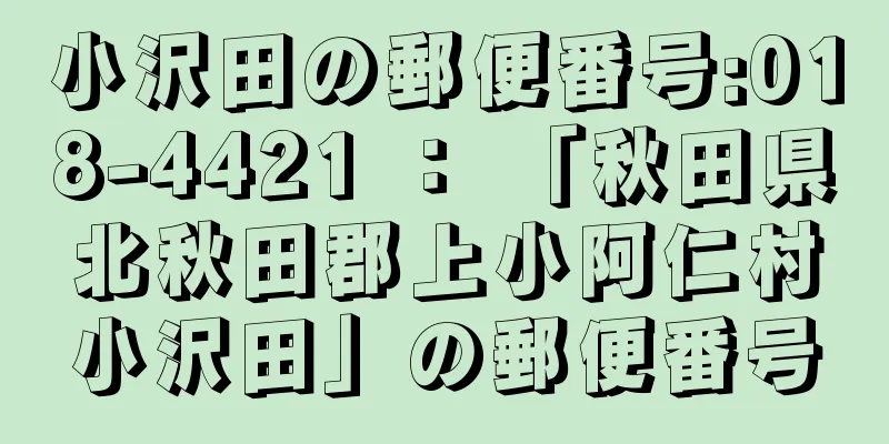 小沢田の郵便番号:018-4421 ： 「秋田県北秋田郡上小阿仁村小沢田」の郵便番号