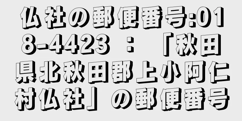 仏社の郵便番号:018-4423 ： 「秋田県北秋田郡上小阿仁村仏社」の郵便番号