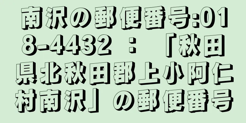 南沢の郵便番号:018-4432 ： 「秋田県北秋田郡上小阿仁村南沢」の郵便番号