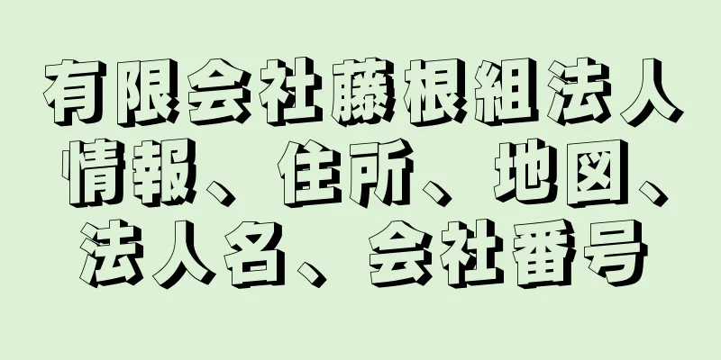 有限会社藤根組法人情報、住所、地図、法人名、会社番号