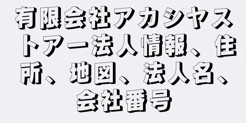 有限会社アカシヤストアー法人情報、住所、地図、法人名、会社番号