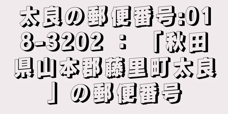 太良の郵便番号:018-3202 ： 「秋田県山本郡藤里町太良」の郵便番号