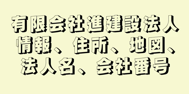 有限会社進建設法人情報、住所、地図、法人名、会社番号