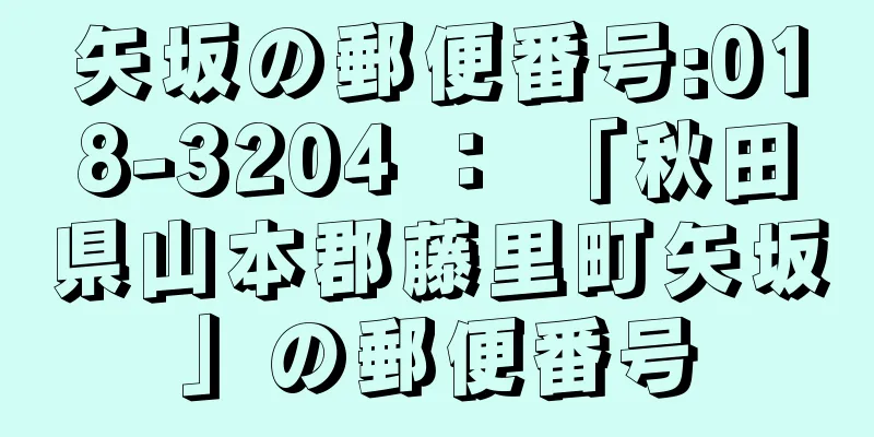 矢坂の郵便番号:018-3204 ： 「秋田県山本郡藤里町矢坂」の郵便番号