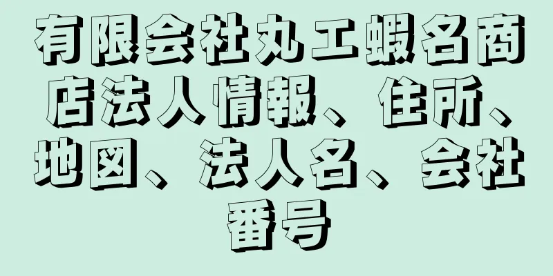 有限会社丸エ蝦名商店法人情報、住所、地図、法人名、会社番号