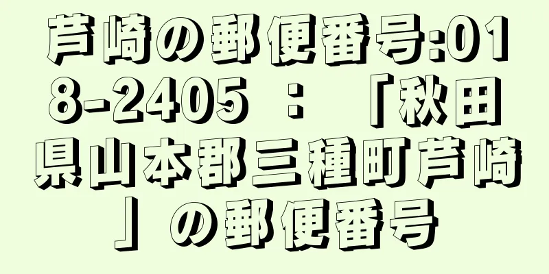 芦崎の郵便番号:018-2405 ： 「秋田県山本郡三種町芦崎」の郵便番号