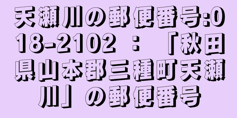 天瀬川の郵便番号:018-2102 ： 「秋田県山本郡三種町天瀬川」の郵便番号