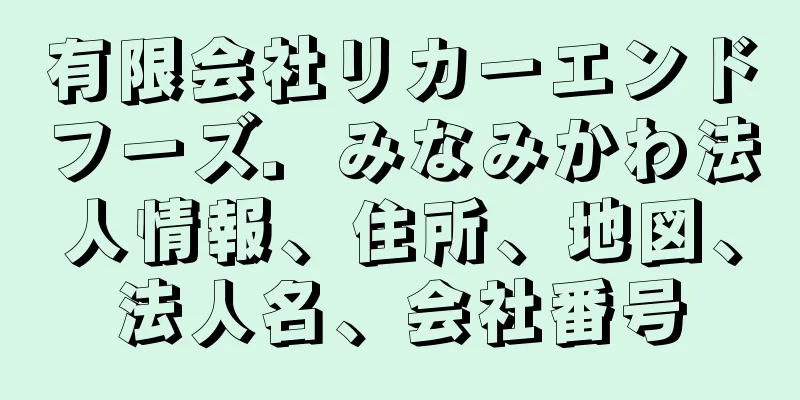 有限会社リカーエンドフーズ．みなみかわ法人情報、住所、地図、法人名、会社番号