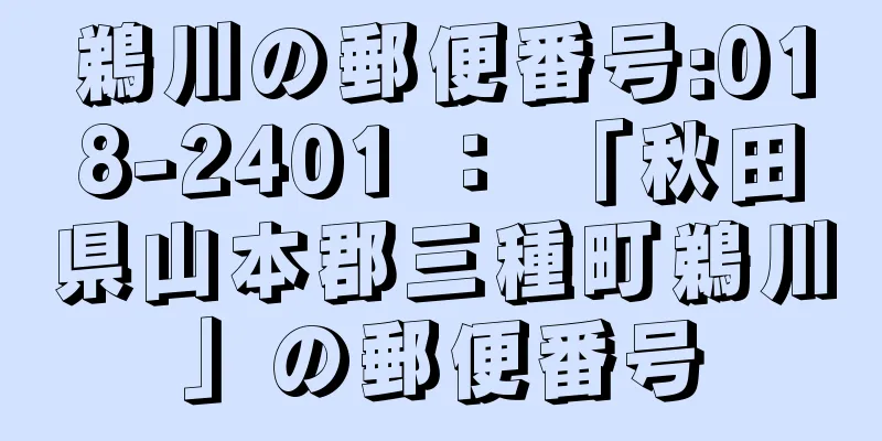 鵜川の郵便番号:018-2401 ： 「秋田県山本郡三種町鵜川」の郵便番号