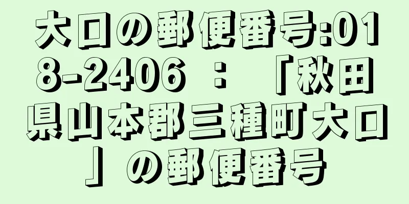 大口の郵便番号:018-2406 ： 「秋田県山本郡三種町大口」の郵便番号