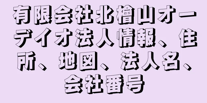 有限会社北檜山オーデイオ法人情報、住所、地図、法人名、会社番号